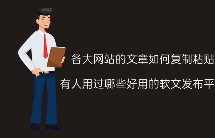 各大网站的文章如何复制粘贴 有人用过哪些好用的软文发布平台？